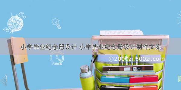 小学毕业纪念册设计 小学毕业纪念册设计制作文案