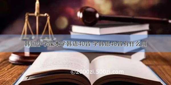 韩国小学课本学韩语40音 学韩语40音有什么用