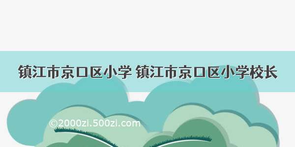 镇江市京口区小学 镇江市京口区小学校长