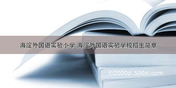 海淀外国语实验小学 海淀外国语实验学校招生简章