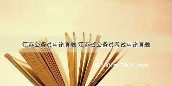 江苏公务员申论真题 江苏省公务员考试申论真题