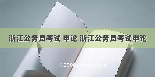 浙江公务员考试 申论 浙江公务员考试申论