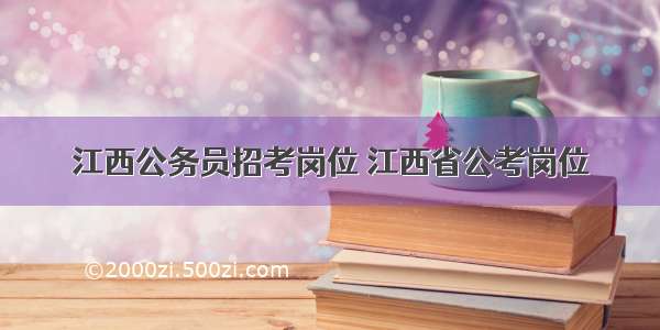 江西公务员招考岗位 江西省公考岗位