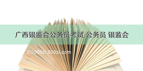 广西银监会公务员考试 公务员 银监会