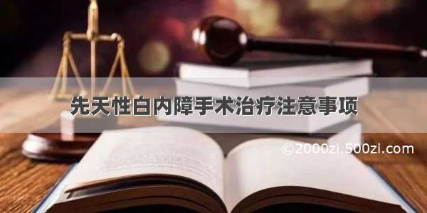 先天性白内障手术治疗注意事项