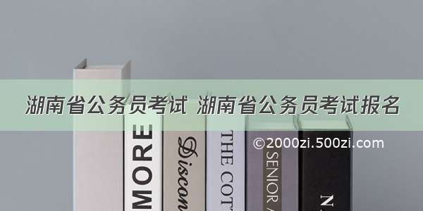 湖南省公务员考试 湖南省公务员考试报名