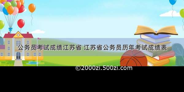 公务员考试成绩江苏省 江苏省公务员历年考试成绩表