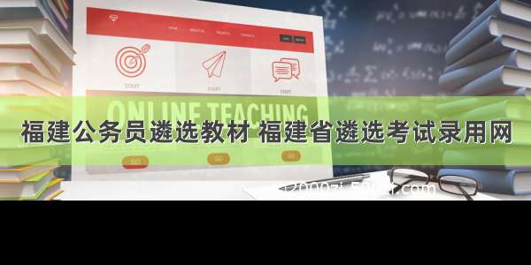 福建公务员遴选教材 福建省遴选考试录用网