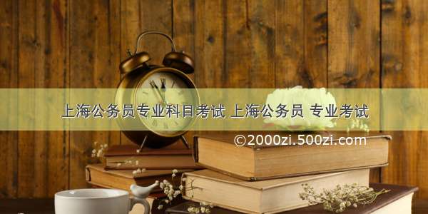 上海公务员专业科目考试 上海公务员 专业考试