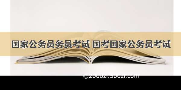 国家公务员务员考试 国考国家公务员考试