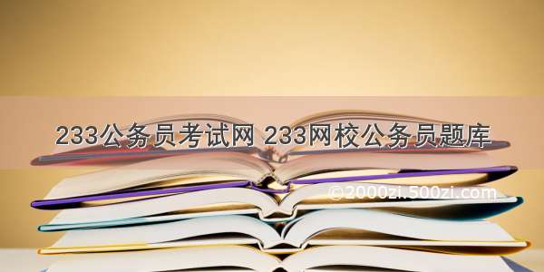 233公务员考试网 233网校公务员题库