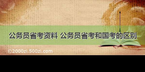 公务员省考资料 公务员省考和国考的区别