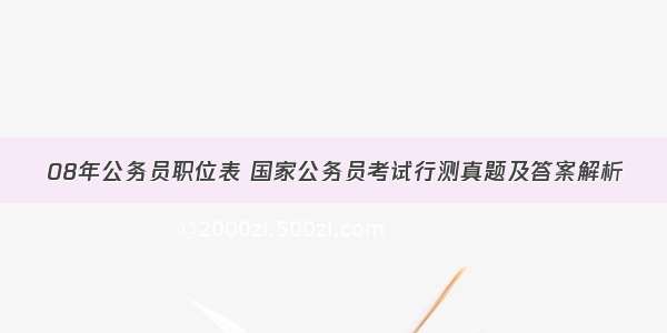 08年公务员职位表 国家公务员考试行测真题及答案解析