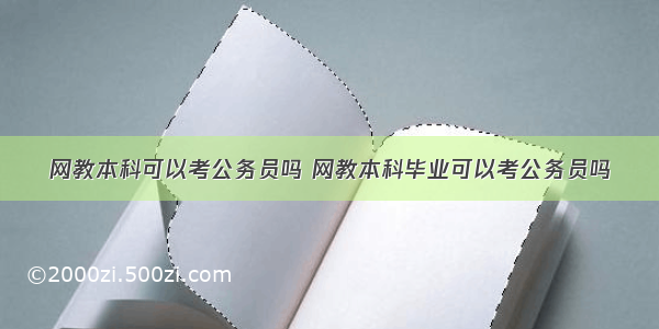 网教本科可以考公务员吗 网教本科毕业可以考公务员吗