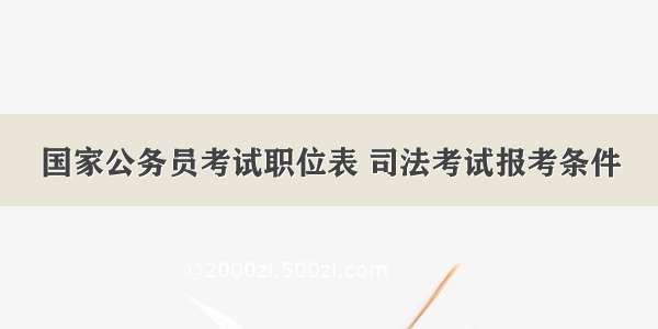 国家公务员考试职位表 司法考试报考条件