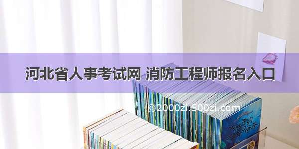 河北省人事考试网 消防工程师报名入口