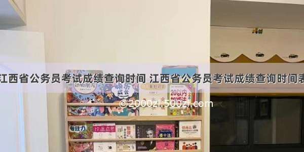 江西省公务员考试成绩查询时间 江西省公务员考试成绩查询时间表