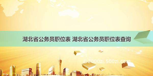 湖北省公务员职位表 湖北省公务员职位表查询