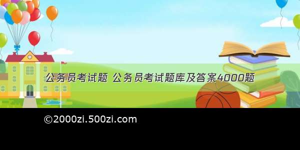 公务员考试题 公务员考试题库及答案4000题