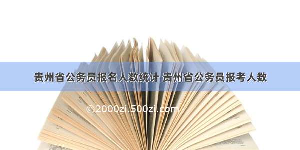 贵州省公务员报名人数统计 贵州省公务员报考人数