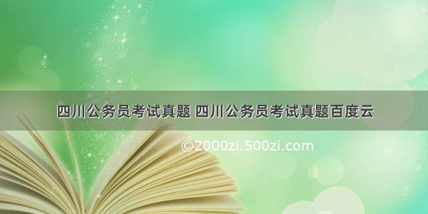 四川公务员考试真题 四川公务员考试真题百度云