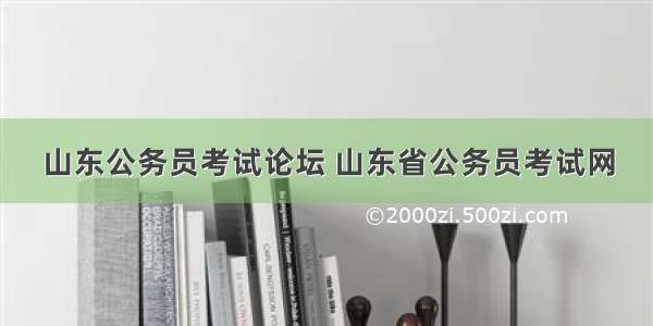 山东公务员考试论坛 山东省公务员考试网