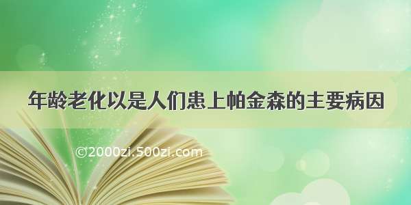 年龄老化以是人们患上帕金森的主要病因