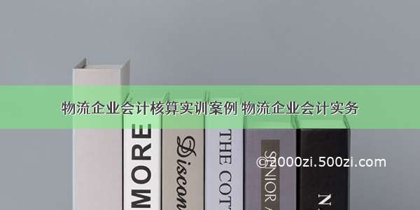 物流企业会计核算实训案例 物流企业会计实务