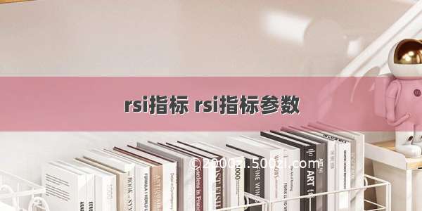 rsi指标 rsi指标参数