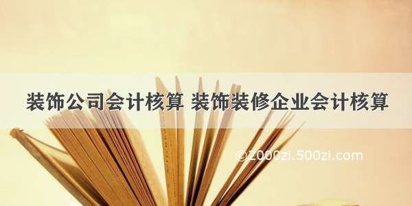 装饰公司会计核算 装饰装修企业会计核算