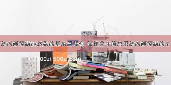 会计系统内部控制应达到的基本目标有 简述会计信息系统内部控制的主要内容