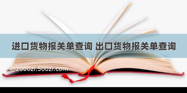 进口货物报关单查询 出口货物报关单查询