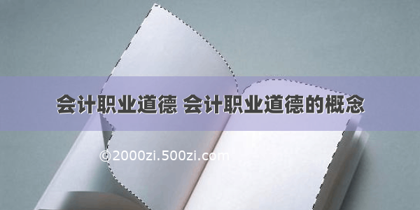 会计职业道德 会计职业道德的概念