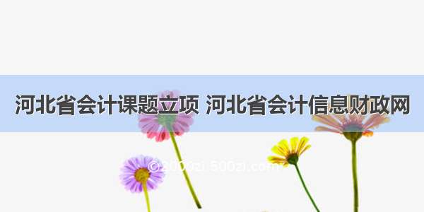 河北省会计课题立项 河北省会计信息财政网