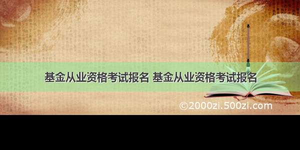 基金从业资格考试报名 基金从业资格考试报名