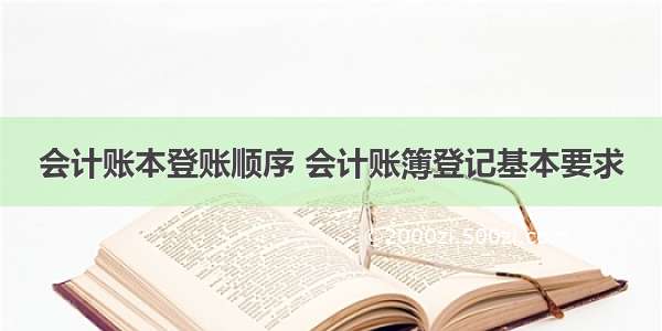 会计账本登账顺序 会计账簿登记基本要求