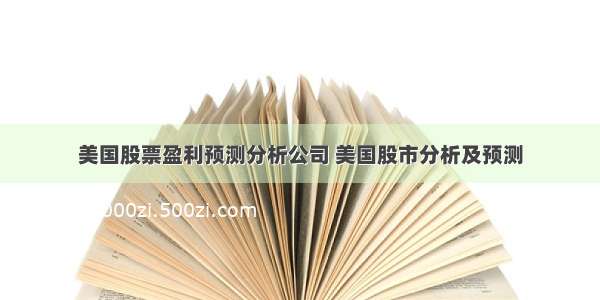 美国股票盈利预测分析公司 美国股市分析及预测