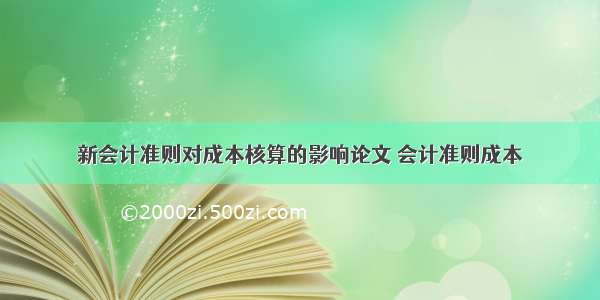 新会计准则对成本核算的影响论文 会计准则成本