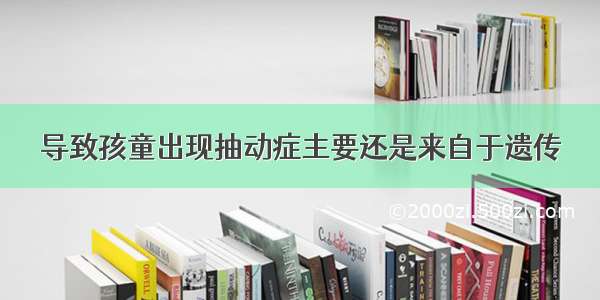 导致孩童出现抽动症主要还是来自于遗传