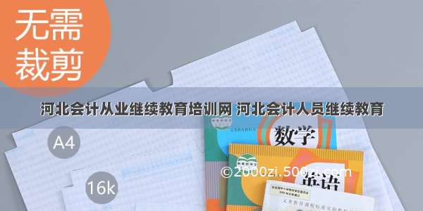 河北会计从业继续教育培训网 河北会计人员继续教育