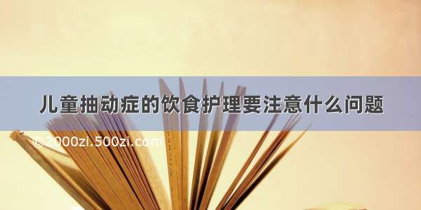 儿童抽动症的饮食护理要注意什么问题