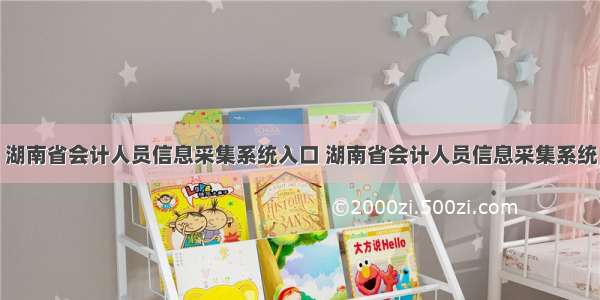 湖南省会计人员信息采集系统入口 湖南省会计人员信息采集系统