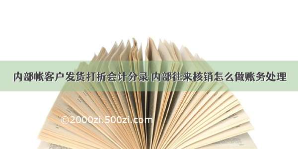 内部帐客户发货打折会计分录 内部往来核销怎么做账务处理