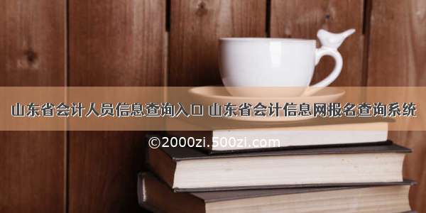 山东省会计人员信息查询入口 山东省会计信息网报名查询系统