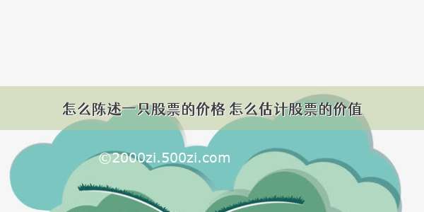 怎么陈述一只股票的价格 怎么估计股票的价值