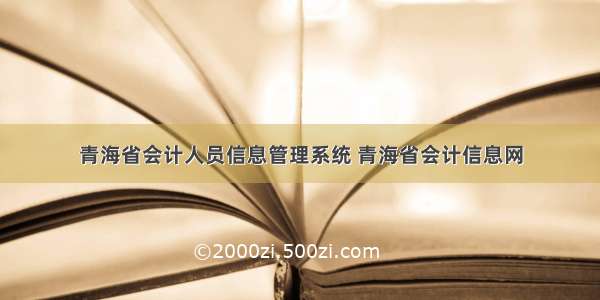 青海省会计人员信息管理系统 青海省会计信息网