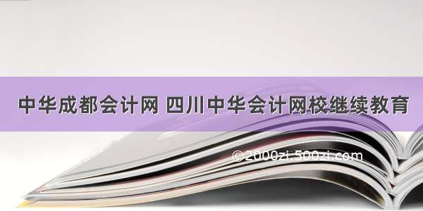 中华成都会计网 四川中华会计网校继续教育