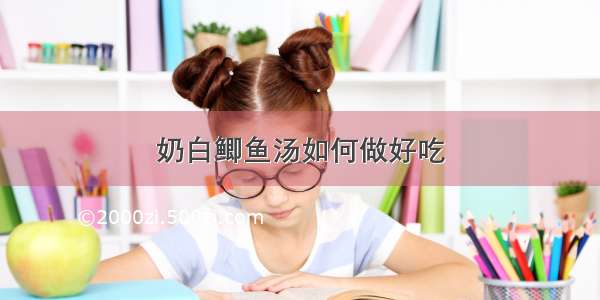 奶白鲫鱼汤如何做好吃