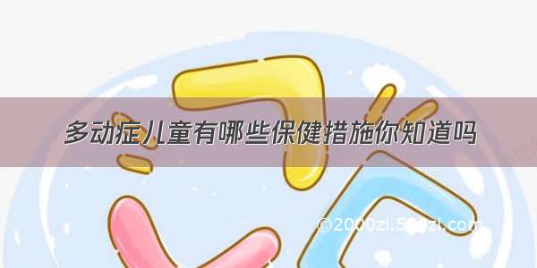 多动症儿童有哪些保健措施你知道吗