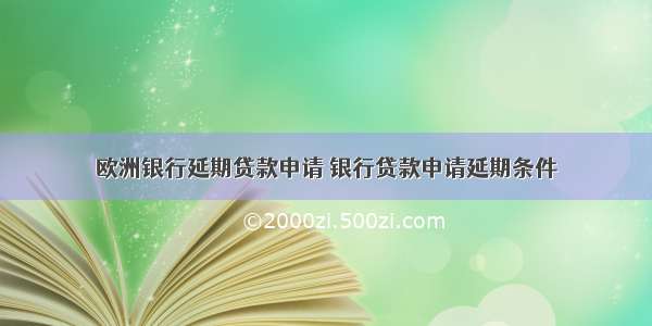 欧洲银行延期贷款申请 银行贷款申请延期条件